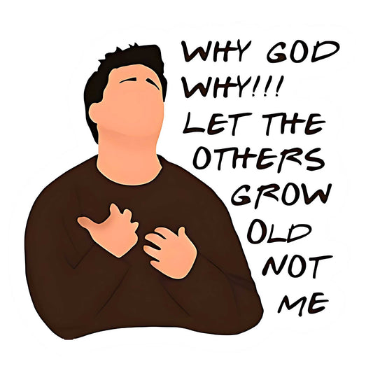 Friends TV Show Stickers - Why God Why Let Others Grow Old