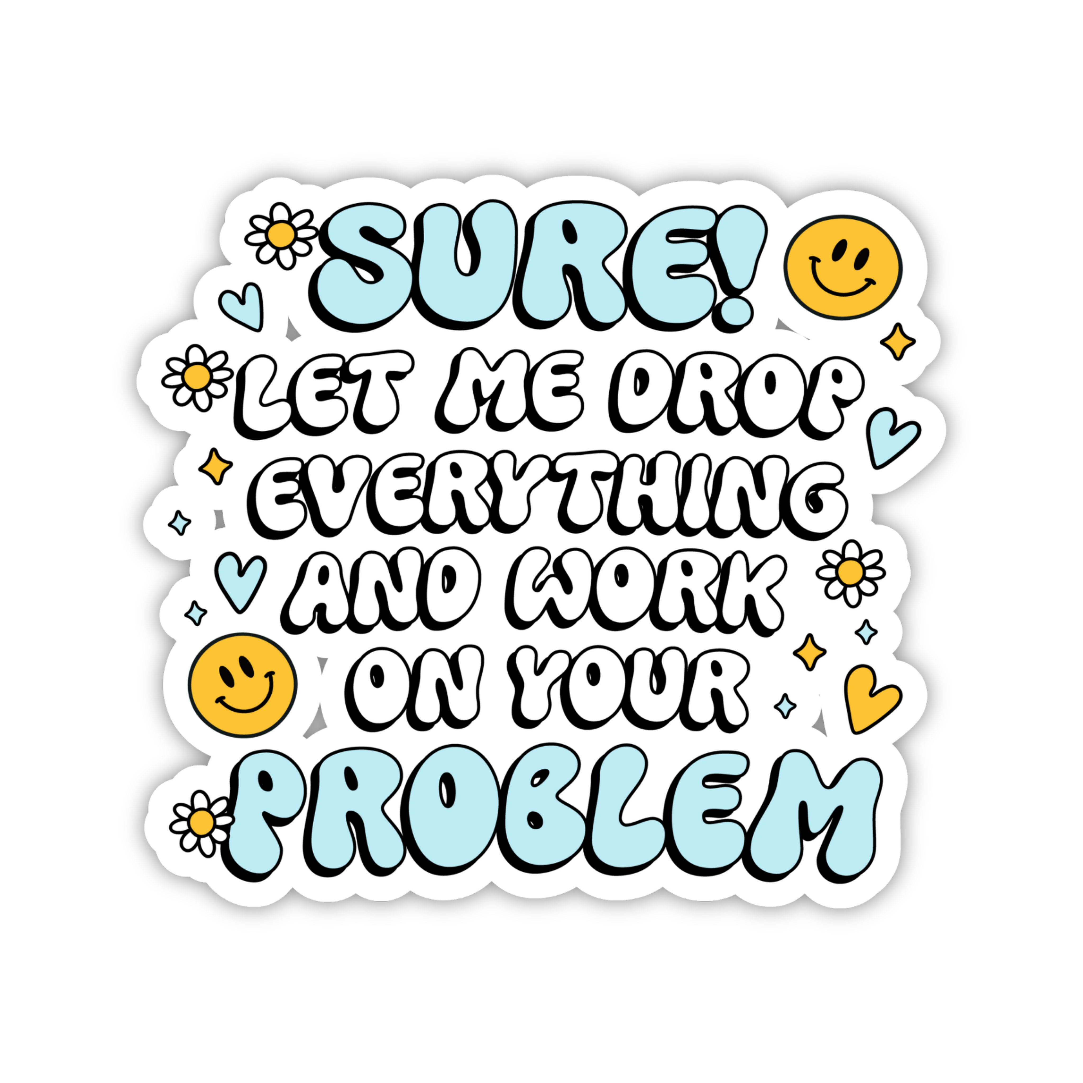 Sure Let Me Drop Everything And Work On Your Problem Sticker