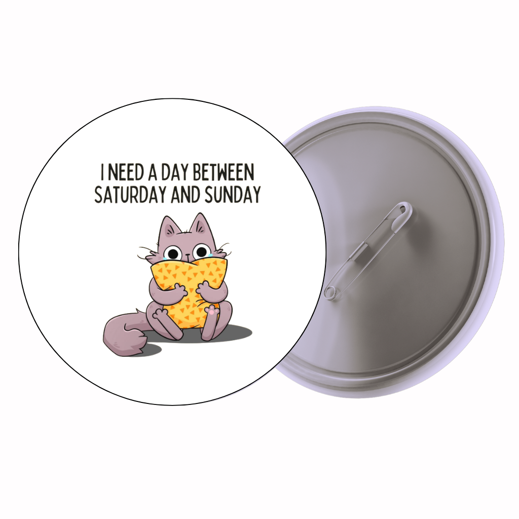 Cat Quote 'Need a Day Between Saturday and Sunday' Cute Pin Badge | Cartoon Badge for Bags & Jackets (2 Sizes)